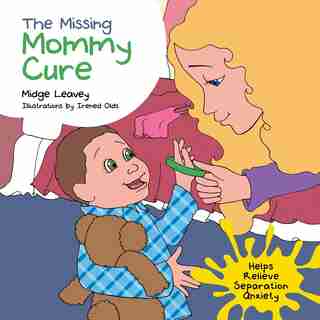 The Missing Mommy Cure: Helps Relieve Separation Anxiety by Midge Leavey