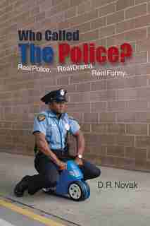 Who Called The Police?: Real Police. Real Drama. Real Funny. by D. R. Novak