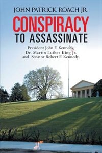 Couverture_Conspiracy To Assassinate President John F. Kennedy, Dr. Martin Luther King Jr. And Senator Robert F. Kennedy.