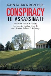 Couverture_Conspiracy To Assassinate President John F. Kennedy, Dr. Martin Luther King Jr. And Senator Robert F. Kennedy.