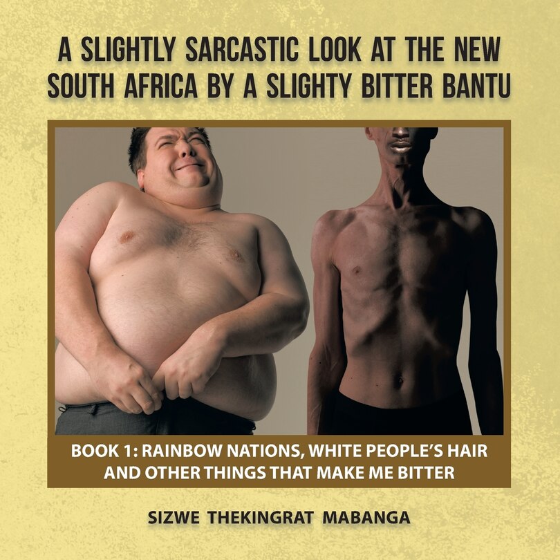 Front cover_A Slightly Sarcastic Look at the New South Africa by a Slighty Bitter Bantu