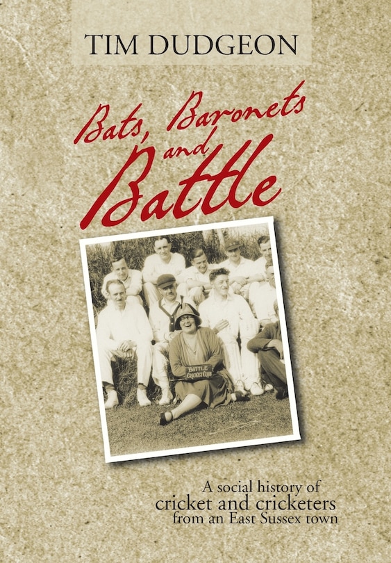 Bats, Baronets And Battle: A Social History Of Cricket And Cricketers From An East Sussex Town