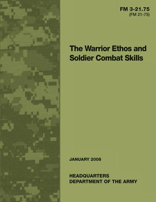 The Warrior Ethos and Soldier Combat Skills: Field Manual FM 3-21.75 (FM 21-75)