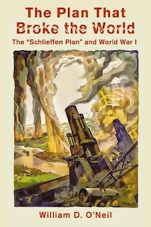 The Plan That Broke the World: The Schlieffen Plan and World War I