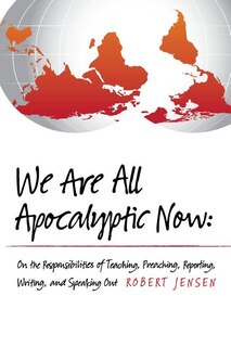 We Are All Apocalyptic Now: On the Responsibilities of Teaching, Preaching, Reporting, Writing, and Speaking Out