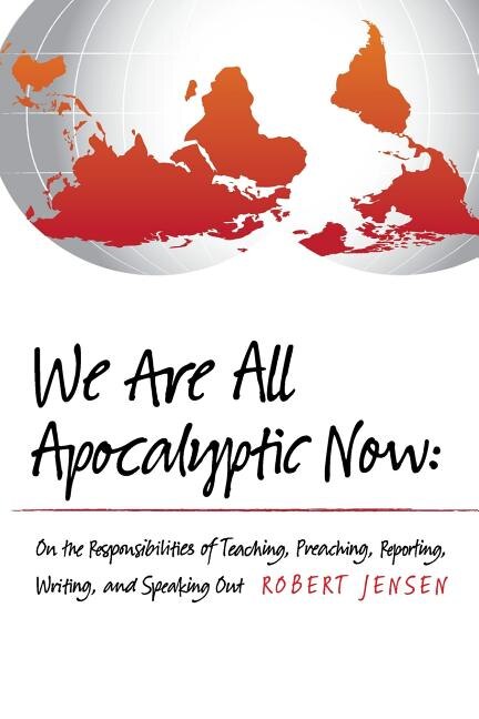 We Are All Apocalyptic Now: On the Responsibilities of Teaching, Preaching, Reporting, Writing, and Speaking Out
