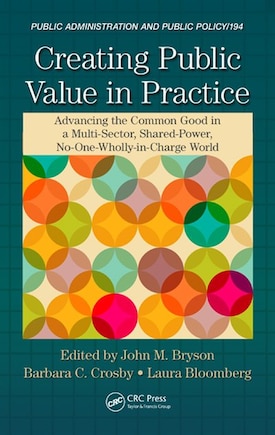 Creating Public Value In Practice: Advancing The Common Good In A Multi-sector, Shared-power, No-one-wholly-in-charge World