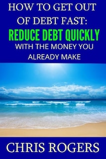 How to Get Out Of Debt Fast: Reduce Debt Quickly With The Money You Currently Make