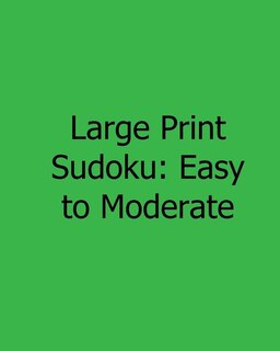 Large Print Sudoku: Easy to Moderate: Fun, Large Print Sudoku Puzzles