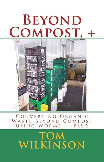 Beyond Compost, +: Converting Organic Waste Beyond Compost Using Worms ... PLUS