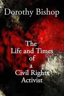Front cover_Dorothy Bishop, The Life and Times of a Civil Rights Activist