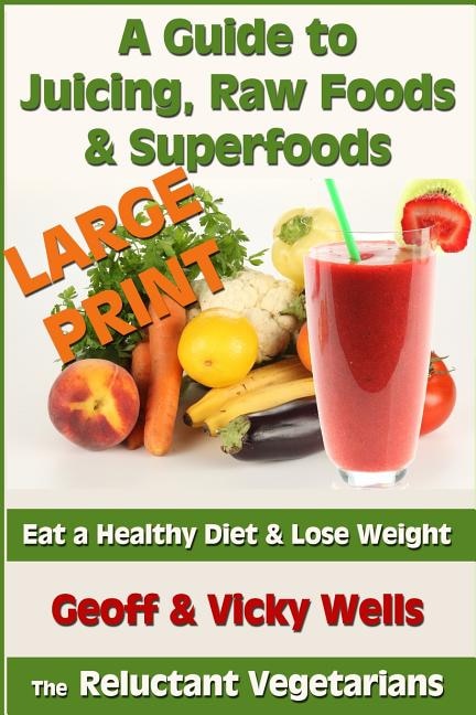 A Guide to Juicing, Raw Foods & Superfoods - Large Print Edition: Eat a Healthy Diet & Lose Weight