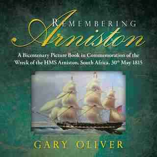 Remembering Arniston: A Bicentenary Picture Book in Commemoration of the Wreck of the HMS Arniston, South Africa, 30th Ma by Gary Oliver