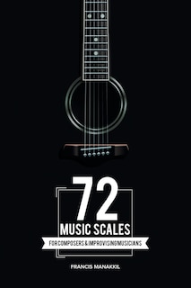 72 Music Scales: For Composers & Improvising Musicians