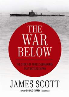 The War Below: The Story of Three Submarines That Battled Japan