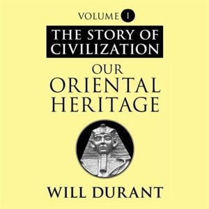 Our Oriental Heritage: A History of Civilization in Egypt and the Near East to the Death of Alexander, and in India, China, and Japan from the Beginning to Our Own Day, with