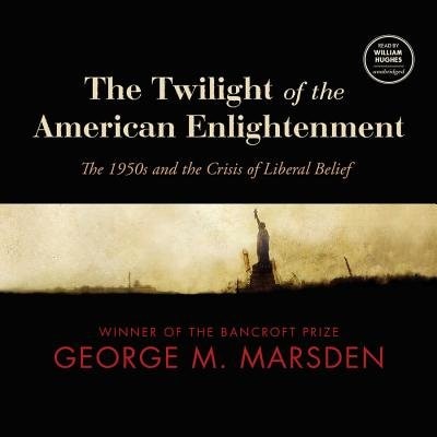 The Twilight Of The American Enlightenment: The 1950s And The Crisis Of Liberal Belief