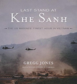 Last Stand at Khe Sanh: The US Marines’ Finest Hour in Vietnam