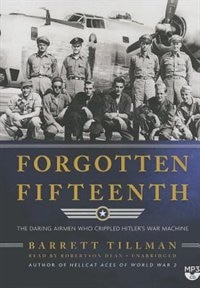 Forgotten Fifteenth: The Daring Airmen Who Crippled Hitler’s War Machine