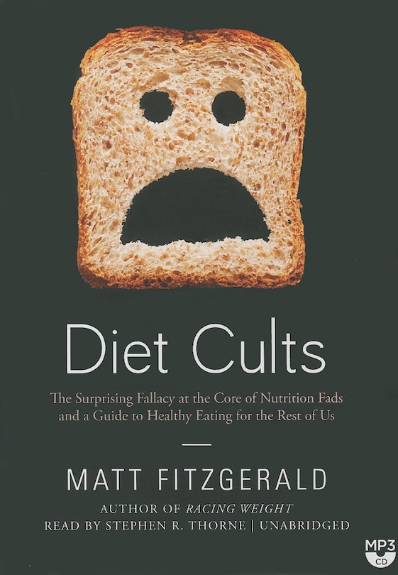 Diet Cults: The Surprising Fallacy At The Core Of Nutrition Fads And A Guide To Healthy Eating For The Rest Of