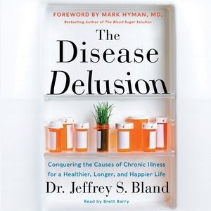 The Disease Delusion: Conquering The Causes Of Chronic Illness For A Healthier, Longer, And Happier Life