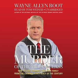 The Murder of the Middle Class: How to Save Yourself and Your Family from the Criminal Conspiracy of the Century