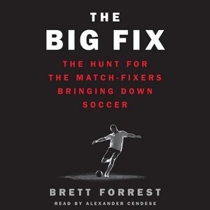 The Big Fix: The Hunt For The Match-fixers Bringing Down Soccer