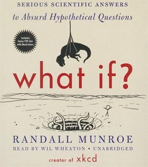 What If?: Serious Scientific Answers To Absurd Hypothetical Questions