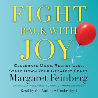 Fight Back With Joy: Celebrate More. Regret Less. Stare Down Your Greatest Fears