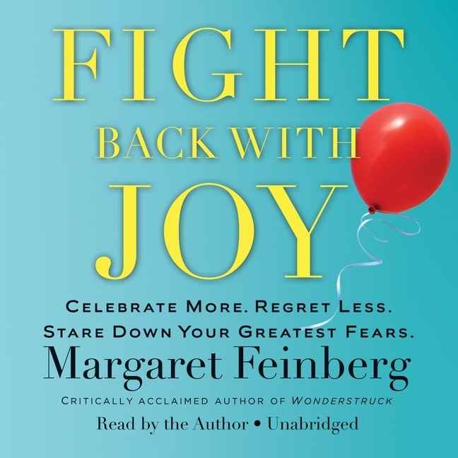 Fight Back With Joy: Celebrate More. Regret Less. Stare Down Your Greatest Fears