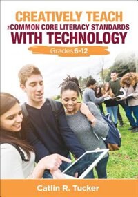 Couverture_Creatively Teach The Common Core Literacy Standards With Technology. Grades 6-12