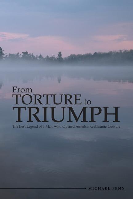 From Torture to Triumph: The Lost Legend of a Man Who Opened America: Guillaume Couture