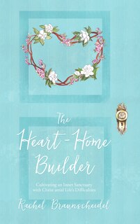 The Heart-Home Builder: Cultivating an Inner Sanctuary with Christ amid Life's Difficulties