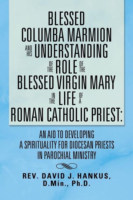 Blessed Columba Marmion and His Understanding of the Role of the Blessed Virgin Mary in the Life of a Roman Catholic Priest: An Aid to Developing a Sp