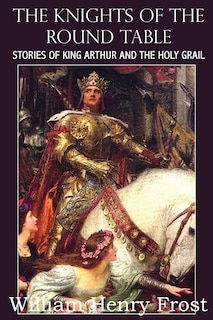 Front cover_The Knights of the Round Table, Stories of King Arthur and the Holy Grail