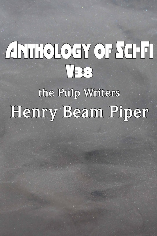 Front cover_Anthology of Sci-Fi V38, the Pulp Writers - Henry Beam Piper