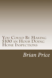 Front cover_You Could Be Making $100 an Hour Doing Home Inspections