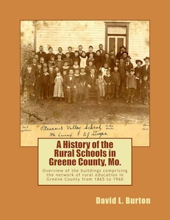 A History of the Rural Schools in Greene County, Mo.: Overview of the buildings comprising the network of rural education in Greene County from 1865 to 1960