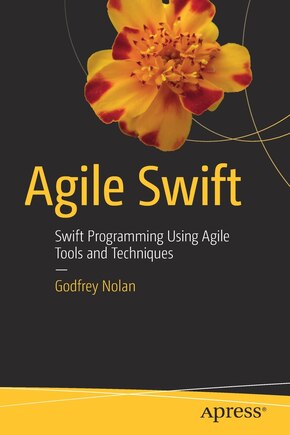 Agile Swift: Swift Programming Using Agile Tools And Techniques