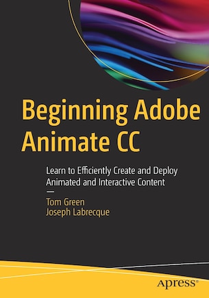 Beginning Adobe Animate Cc: Learn To Efficiently Create And Deploy Animated And Interactive Content