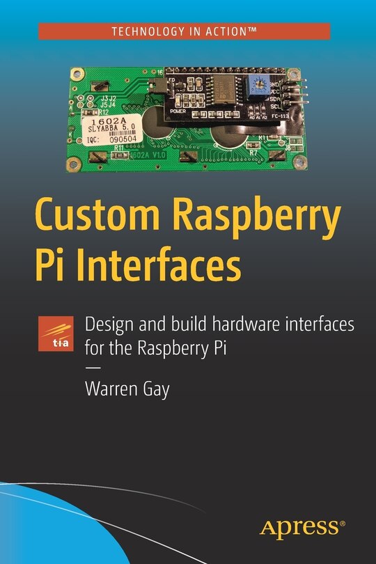 Custom Raspberry Pi Interfaces: Design And Build Hardware Interfaces For The Raspberry Pi