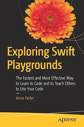 Exploring Swift Playgrounds: The Fastest And Most Effective Way To Learn To Code And To Teach Others To Use Your Code