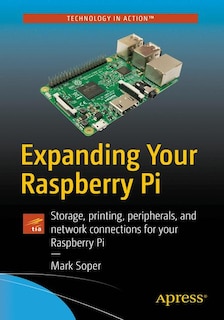 Expanding Your Raspberry Pi: Storage, Printing, Peripherals, And Network Connections For Your Raspberry Pi