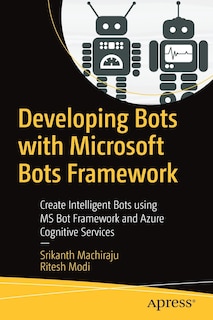 Developing Bots with Microsoft Bots Framework: Create Intelligent Bots using MS Bot Framework and Azure Cognitive Servic: Create Intelligent Bots using MS Bot Framework and Azure Cognitive Services