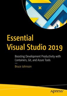 Essential Visual Studio 2019: Boosting Development Productivity With Containers, Git, And Azure Tools