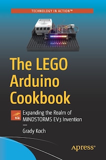 The Lego Arduino Cookbook: Expanding The Realm Of Mindstorms Ev3 Invention