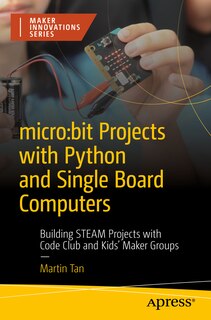 micro: bit Projects with Python and Single Board Computers: Building STEAM Projects with Code Club and Kids' Maker Groups