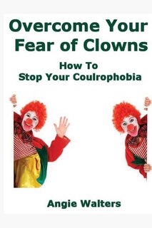 Overcome Your Fear of Clowns: How To Stop Your Coulrophobia