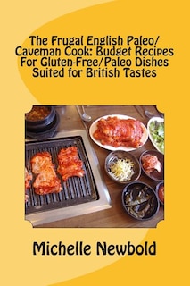 The Frugal English Paleo/Caveman Cook: Budget Recipes For Gluten-Free/Paleo Dishes Suited For British Tastes