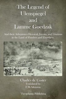 The Legend of Ulenspiegel and Lamme Goedzak: And their Adventures Heroical, Joyous, and Glorious in the Land of Flanders and Elsewhere.